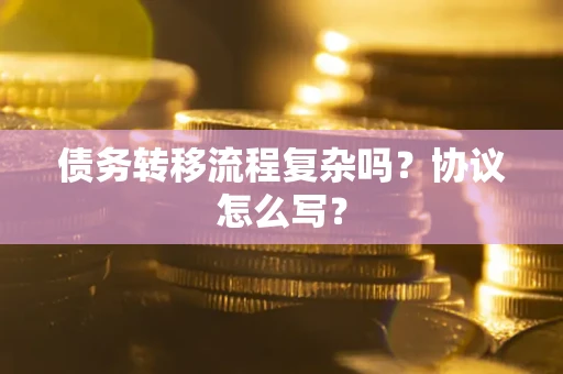北京债务转移流程复杂吗？协议怎么写？