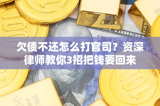 北京欠债不还怎么打官司？资深律师教你3招把钱要回来