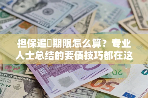 北京担保追償期限怎么算？专业人士总结的要债技巧都在这里了