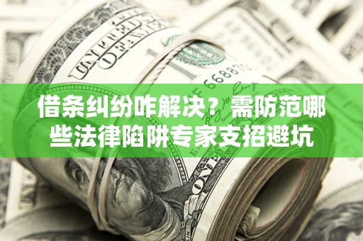 北京借条纠纷咋解决？需防范哪些法律陷阱专家支招避坑