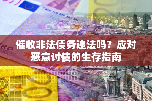 北京催收非法债务违法吗？应对恶意讨债的生存指南