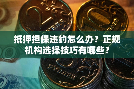 北京抵押担保违约怎么办？正规机构选择技巧有哪些？