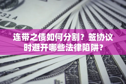 北京连带之债如何分割？签协议时避开哪些法律陷阱？