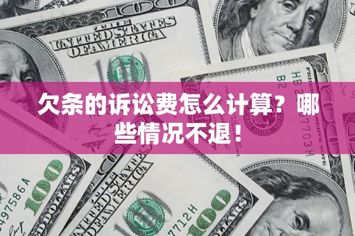北京欠条的诉讼费怎么计算?哪些情况不退! 北京欠条的诉讼费怎么计算?哪些情况不退!
