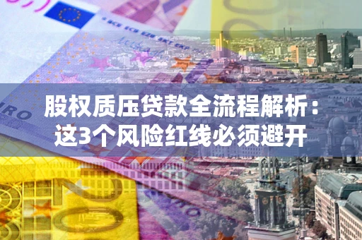 北京股权质压贷款全流程解析：这3个风险红线必须避开