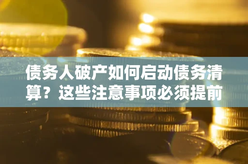 北京债务人破产如何启动债务清算？这些注意事项必须提前知道