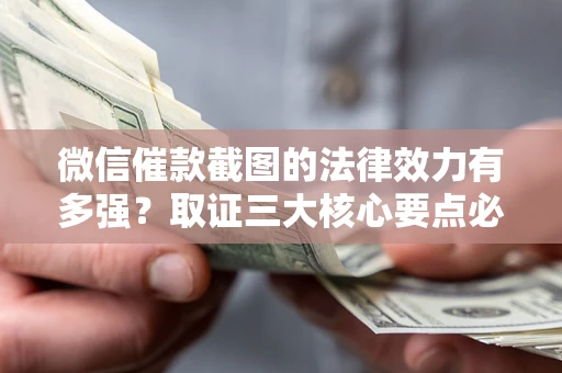 北京微信催款截图的法律效力有多强？取证三大核心要点必须知道！