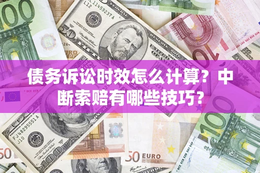 北京债务诉讼时效怎么计算？中断索赔有哪些技巧？