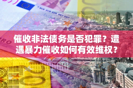 北京催收非法债务是否犯罪?遭遇暴力催收如何有效维权? 北京催收非法债务是否犯罪?遭遇暴力催收如何有效维权?
