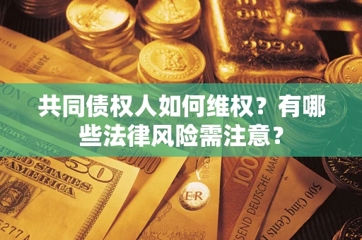北京共同债权人如何维权？有哪些法律风险需注意？