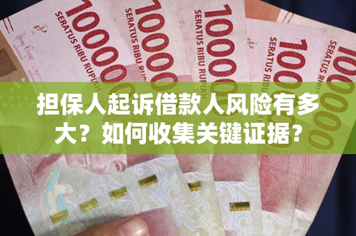 北京担保人起诉借款人风险有多大？如何收集关键证据？