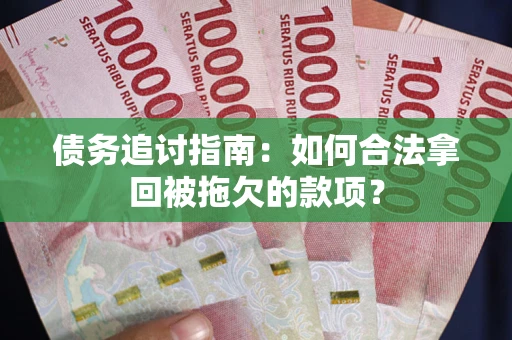 北京债务追讨指南：如何合法拿回被拖欠的款项？