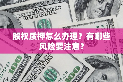 北京股权质押怎么办理？有哪些风险要注意？