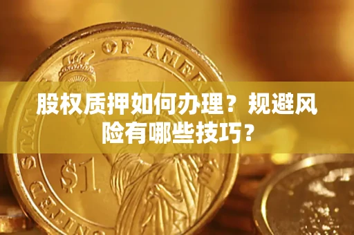 北京股权质押如何办理？规避风险有哪些技巧？