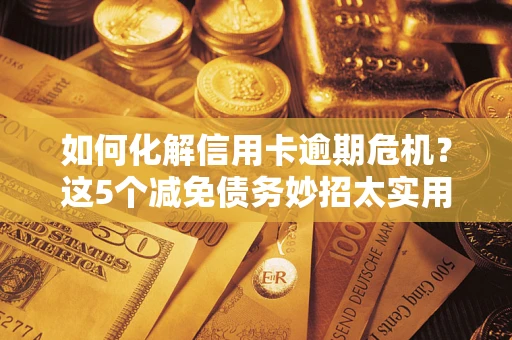 北京如何化解信用卡逾期危机？这5个减免债务妙招太实用