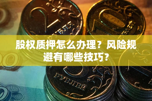 北京股权质押怎么办理？风险规避有哪些技巧？