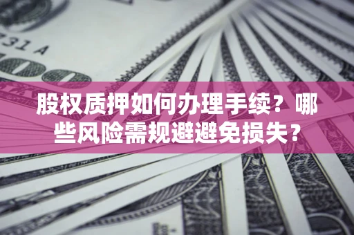 北京股权质押如何办理手续？哪些风险需规避避免损失？