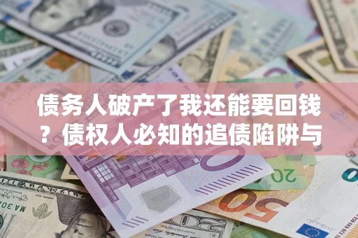 北京债务人破产了我还能要回钱？债权人必知的追债陷阱与破局之道