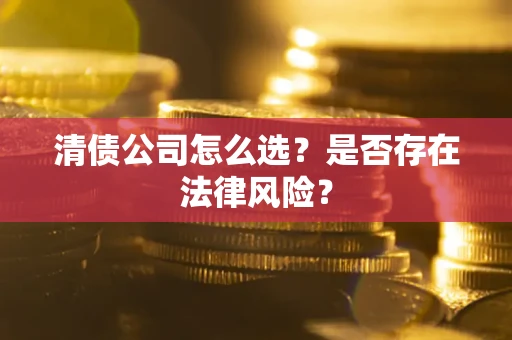 北京清债公司怎么选？是否存在法律风险？