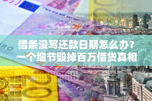 北京借条没写还款日期怎么办？一个细节毁掉百万借贷真相