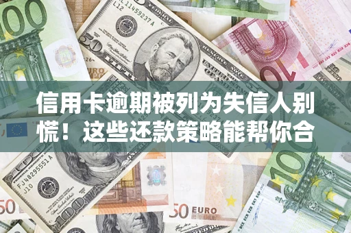 北京信用卡逾期被列为失信人别慌！这些还款策略能帮你合法止损