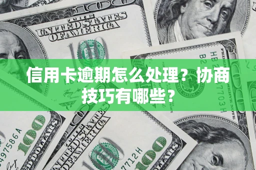 北京信用卡逾期怎么处理？协商技巧有哪些？
