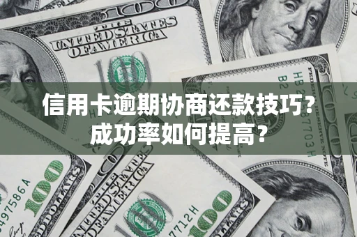 北京信用卡逾期协商还款技巧？成功率如何提高？