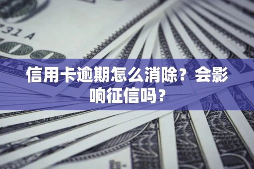 北京信用卡逾期怎么消除？会影响征信吗？