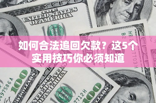 北京如何合法追回欠款？这5个实用技巧你必须知道