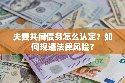 北京夫妻共同债务怎么认定？如何规避法律风险？