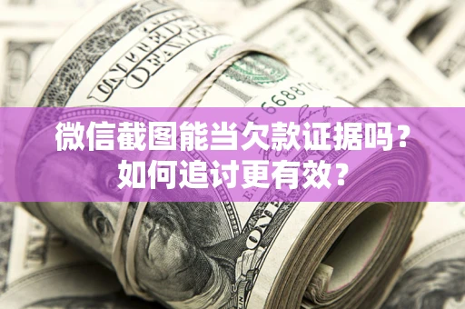 北京微信截图能当欠款证据吗？如何追讨更有效？
