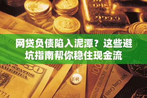 北京网贷负债陷入泥潭？这些避坑指南帮你稳住现金流