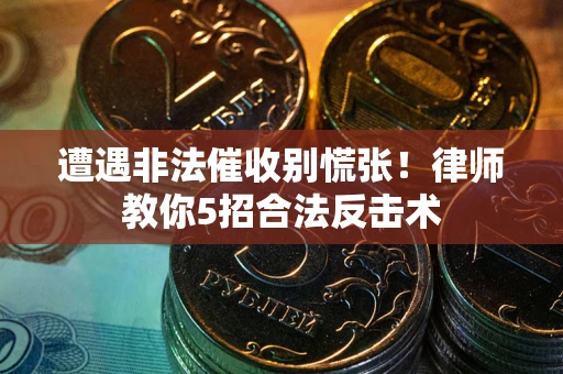 北京遭遇非法催收别慌张！律师教你5招合法反击术