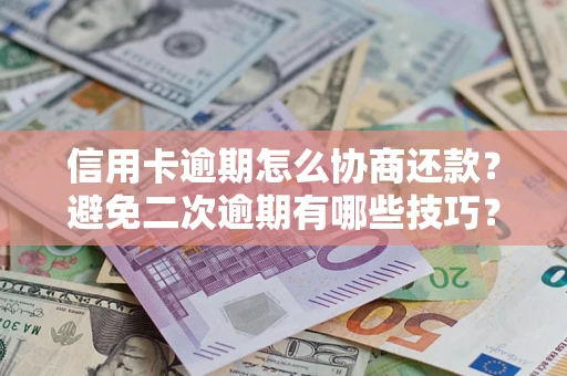 北京信用卡逾期怎么协商还款？避免二次逾期有哪些技巧？