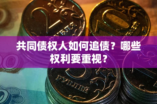 北京共同债权人如何追债？哪些权利要重视？