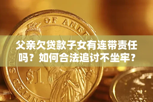 北京父亲欠贷款子女有连带责任吗？如何合法追讨不坐牢？