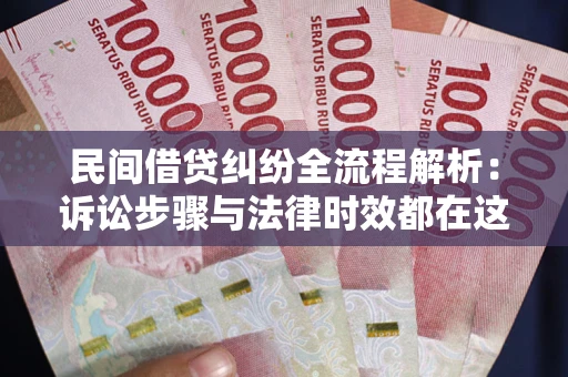 北京民间借贷纠纷全流程解析：诉讼步骤与法律时效都在这儿了