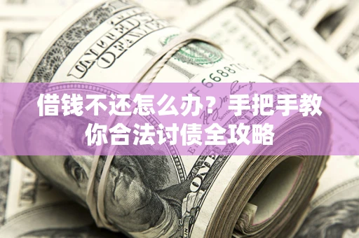 北京借钱不还怎么办？手把手教你合法讨债全攻略