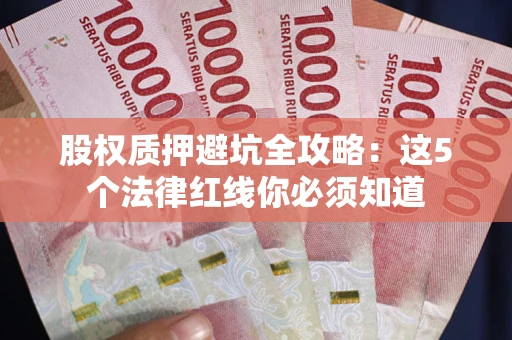 北京股权质押避坑全攻略：这5个法律红线你必须知道