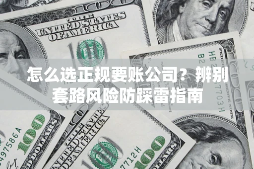 北京怎么选正规要账公司？辨别套路风险防踩雷指南