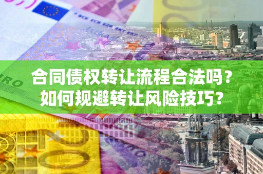 北京合同债权转让流程合法吗？如何规避转让风险技巧？