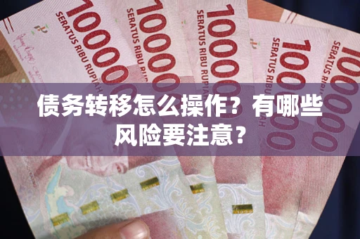 北京债务转移怎么操作？有哪些风险要注意？