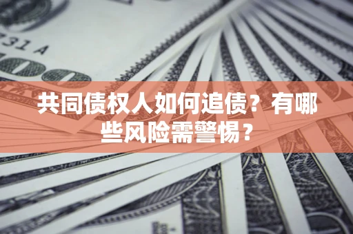 北京共同债权人如何追债？有哪些风险需警惕？