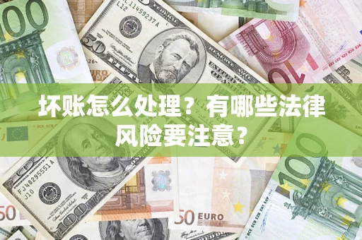 北京坏账怎么处理？有哪些法律风险要注意？