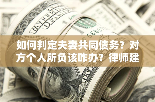 北京如何判定夫妻共同债务？对方个人所负该咋办？律师建议
