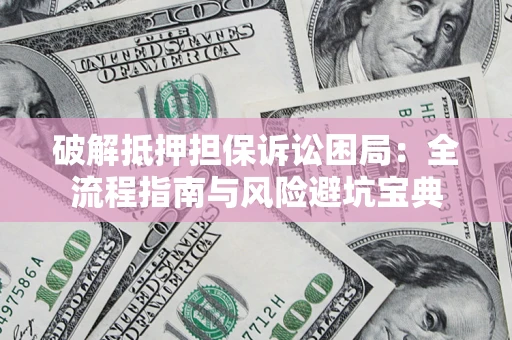 北京破解抵押担保诉讼困局:全流程指南与风险避坑宝典 北京破解抵押担保诉讼困局:全流程指南与风险避坑宝典