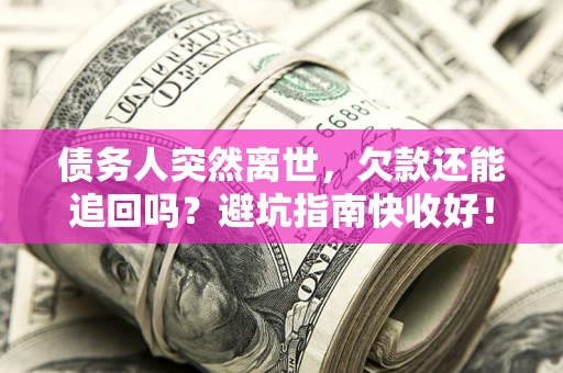 北京债务人突然离世，欠款还能追回吗？避坑指南快收好！