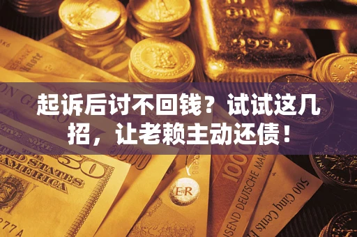 北京起诉后讨不回钱？试试这几招，让老赖主动还债！