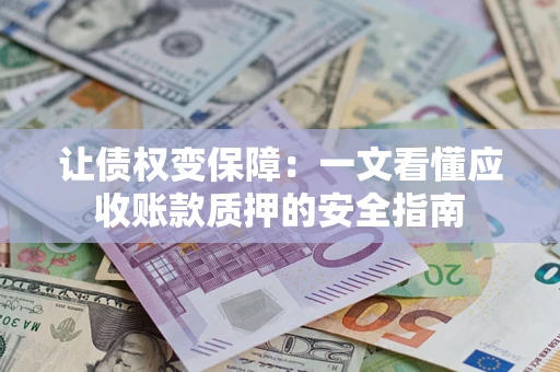 北京让债权变保障：一文看懂应收账款质押的安全指南