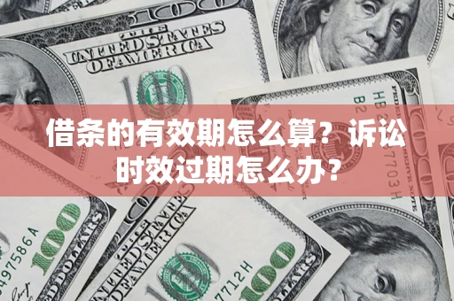北京借条的有效期怎么算？诉讼时效过期怎么办？
